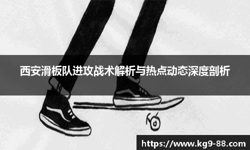 西安滑板队进攻战术解析与热点动态深度剖析